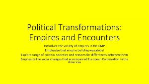 Political Transformations Empires and Encounters Introduce the variety