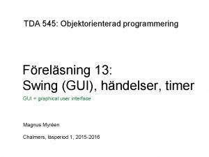 TDA 545 Objektorienterad programmering Frelsning 13 Swing GUI