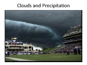 Clouds and Precipitation Clouds Visible masses of tiny