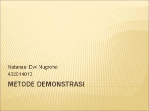 Natanael Dwi Nugroho 432014013 METODE DEMONSTRASI PENGERTIAN Metode