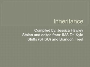 Inheritance Compiled by Jessica Hawley Stolen and edited