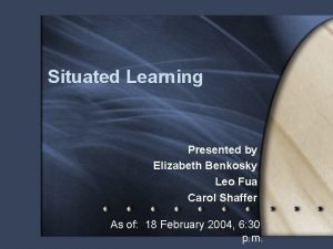 Situated Learning Presented by Elizabeth Benkosky Leo Fua