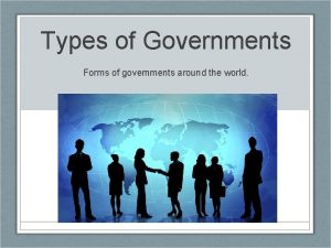 Types of Governments Forms of governments around the