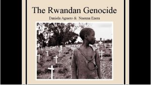 The Rwandan Genocide Daniela Aguero Nnenna Ezera Rwanda