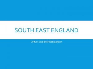 SOUTH EAST ENGLAND Culture and interesting places SOUTH
