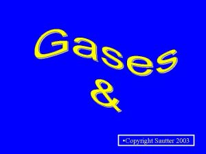 Copyright Sautter 2003 GASES THEIR PROPERTIES THE GAS