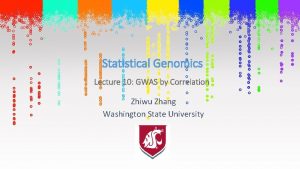 Statistical Genomics Lecture 10 GWAS by Correlation Zhiwu