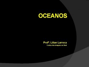 OCEANOS Prof Lilian Larroca Fontes das imagens no