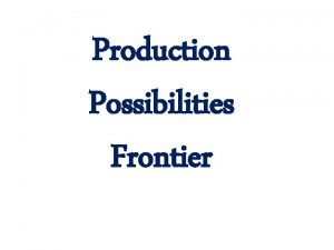 Production Possibilities Frontier Production Possibilities Frontier Were conducting