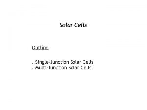 Solar Cells Outline SingleJunction Solar Cells MultiJunction Solar