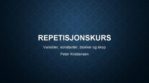 REPETISJONSKURS Variabler konstanter blokker og skop Peter Kristiansen