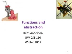 Functions and abstraction Ruth Anderson UW CSE 160 Functions and abstraction Ruth Anderson UW CSE 160