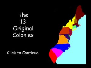 The 13 Original Colonies Click to Continue Click