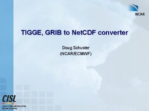 TIGGE GRIB to Net CDF converter Doug Schuster