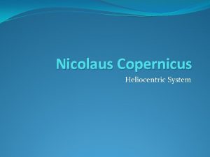 Nicolaus Copernicus Heliocentric System Nicolaus Copernicus Polish astronomer