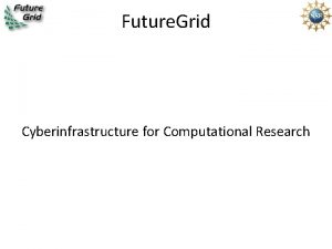 Future Grid Cyberinfrastructure for Computational Research Future Grid