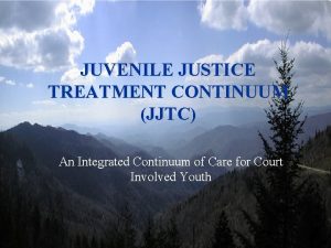 JUVENILE JUSTICE TREATMENT CONTINUUM JJTC An Integrated Continuum
