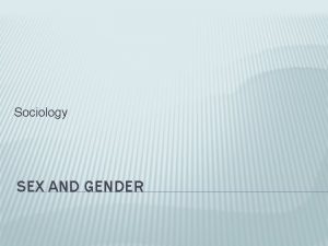 Sociology SEX AND GENDER LESSON OUTLINE Differentiating sex