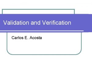 Validation and Verification Carlos E Acosta Validation l