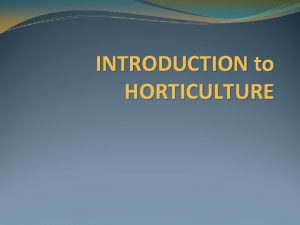 INTRODUCTION to HORTICULTURE HORTICULTURE Its the ART and