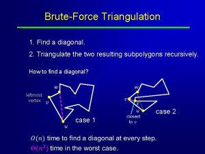 BruteForce Triangulation 1 Find a diagonal 2 Triangulate