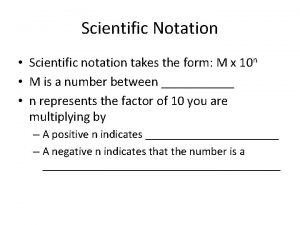 Scientific Notation Scientific notation takes the form M
