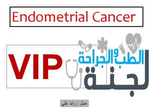 Endometrial Cancer VIP Endometrial Cancer DR Omar AbuAzzam