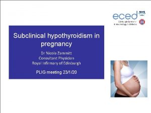 Subclinical hypothyroidism in pregnancy Dr Nicola Zammitt Consultant