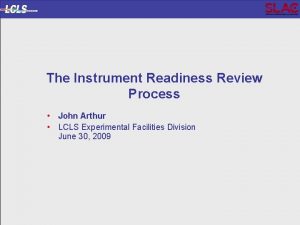 The Instrument Readiness Review Process John Arthur LCLS