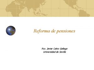 Reforma de pensiones Fco Javier Calvo Gallego Universidad Reforma de pensiones Fco Javier Calvo Gallego Universidad