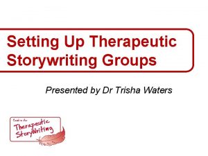 Setting Up Therapeutic Storywriting Groups Presented by Dr