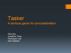 Tasker A serious game for procrastination Zihui Wu