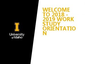 WELCOME TO 2018 2019 WORK STUDY ORIENTATIO N