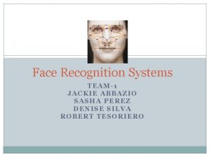 Face Recognition Systems TEAM1 JACKIE ABBAZIO SASHA PEREZ