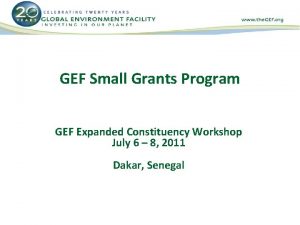 GEF Small Grants Program GEF Expanded Constituency Workshop