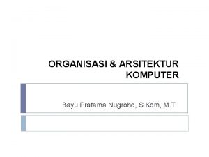 ORGANISASI ARSITEKTUR KOMPUTER Bayu Pratama Nugroho S Kom