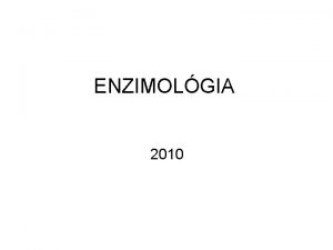 ENZIMOLGIA 2010 Enzimek Kataliztorok Cskkentik az aktivlsi energit