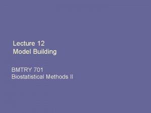Lecture 12 Model Building BMTRY 701 Biostatistical Methods