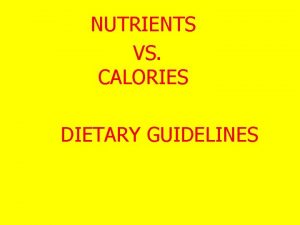 NUTRIENTS VS CALORIES DIETARY GUIDELINES Nutrients Carbohydrates Fats