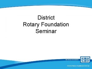 District Rotary Foundation Seminar District Grants Session X