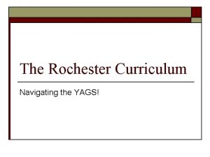 The Rochester Curriculum Navigating the YAGS The Rochester