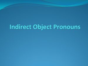 Indirect Object Pronouns Indirect Object Pronouns IOPs You