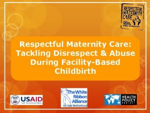 Respectful Maternity Care Tackling Disrespect Abuse During FacilityBased