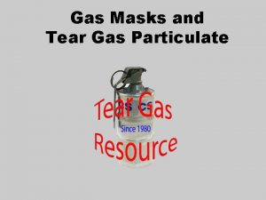 Gas Masks and Tear Gas Particulate Introduction What