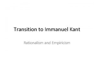 Transition to Immanuel Kant Rationalism and Empiricism Historical