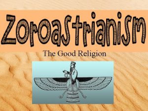 The Good Religion Origins Zoroastrianism was founded in
