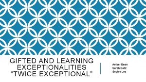 GIFTED AND LEARNING EXCEPTIONALITIES TWICE EXCEPTIONAL Amber Bean