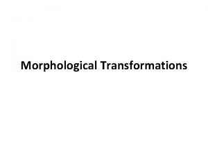 Morphological Transformations Definition Morphological transformations are some simple