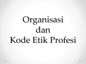 Organisasi dan Kode Etik Profesi Organisasi Profesi Organisasi