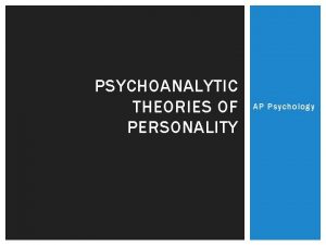 PSYCHOANALYTIC THEORIES OF PERSONALITY AP Psychology PERSONALITY PERSPECTIVES